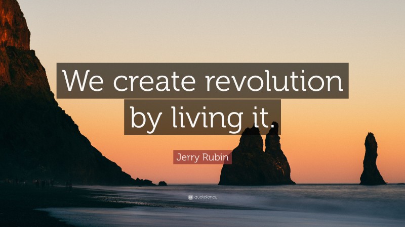 Jerry Rubin Quote: “We create revolution by living it.”
