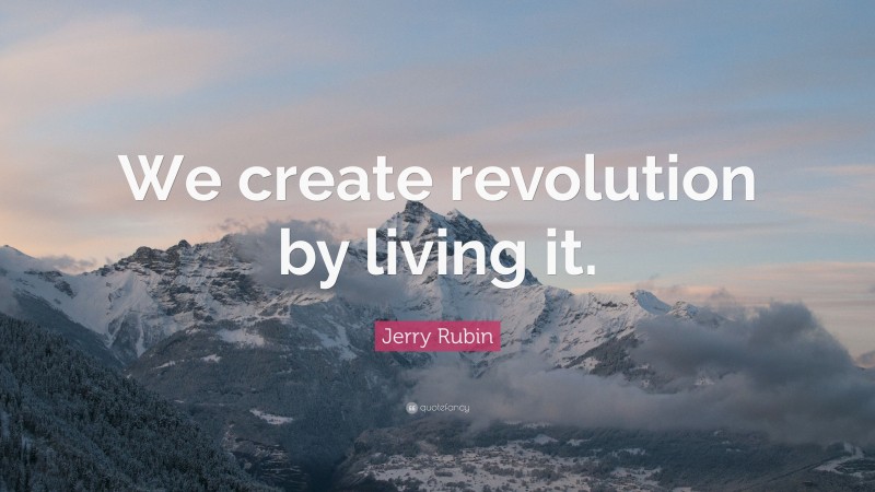 Jerry Rubin Quote: “We create revolution by living it.”