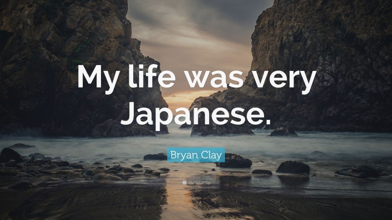 Bryan Clay Quote: “My life was very Japanese.”