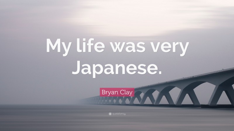 Bryan Clay Quote: “My life was very Japanese.”