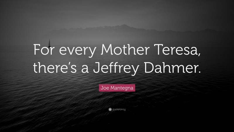 Joe Mantegna Quote: “For every Mother Teresa, there’s a Jeffrey Dahmer.”