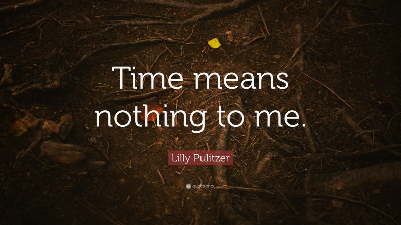 Lilly Pulitzer Quote: “Time means nothing to me.”