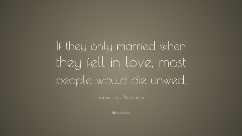Robert Louis Stevenson Quote: “If they only married when they fell in love, most people would die unwed.”