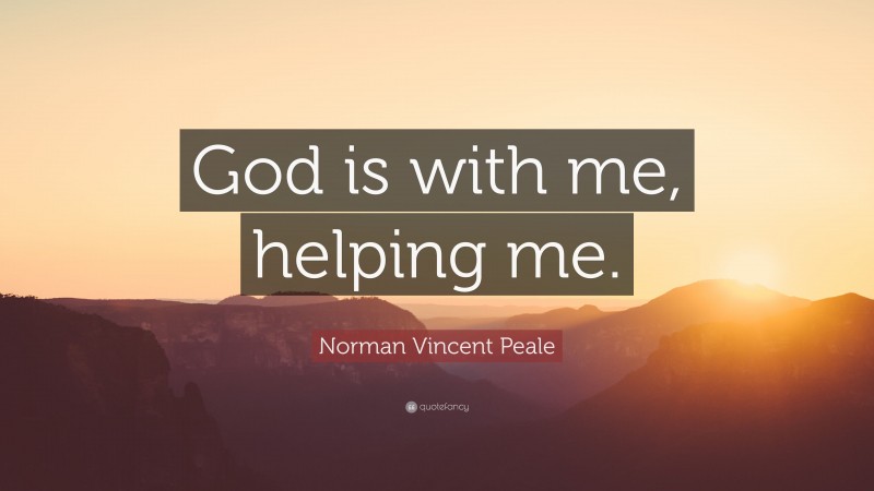 Norman Vincent Peale Quote: “God is with me, helping me.”