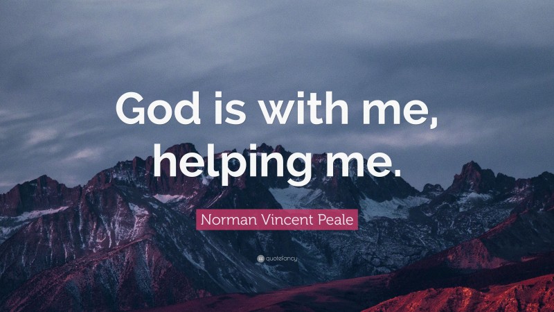 Norman Vincent Peale Quote: “God is with me, helping me.”