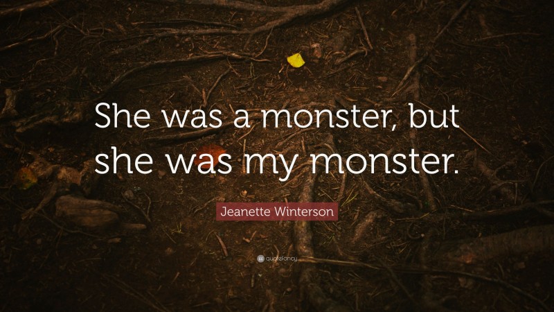 Jeanette Winterson Quote: “She was a monster, but she was my monster.”