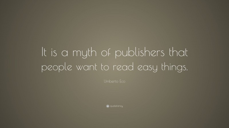 Umberto Eco Quote: “It is a myth of publishers that people want to read easy things.”