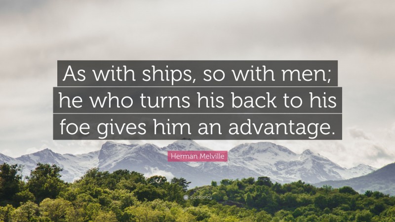 Herman Melville Quote: “As with ships, so with men; he who turns his back to his foe gives him an advantage.”