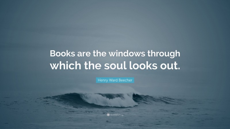 Henry Ward Beecher Quote: “Books are the windows through which the soul looks out.”