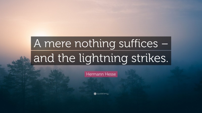 Hermann Hesse Quote: “A mere nothing suffices – and the lightning strikes.”