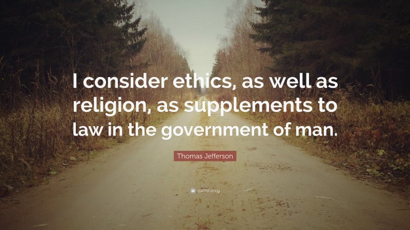 Thomas Jefferson Quote: “I consider ethics, as well as religion, as supplements to law in the government of man.”