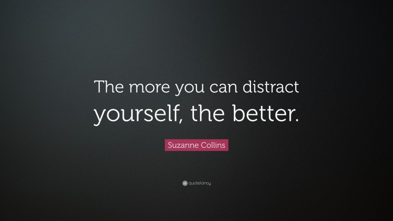 Suzanne Collins Quote: “The more you can distract yourself, the better.”