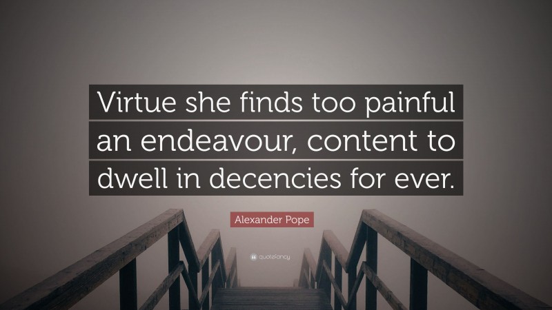 Alexander Pope Quote: “Virtue she finds too painful an endeavour, content to dwell in decencies for ever.”