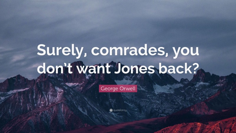 George Orwell Quote: “Surely, comrades, you don’t want Jones back?”