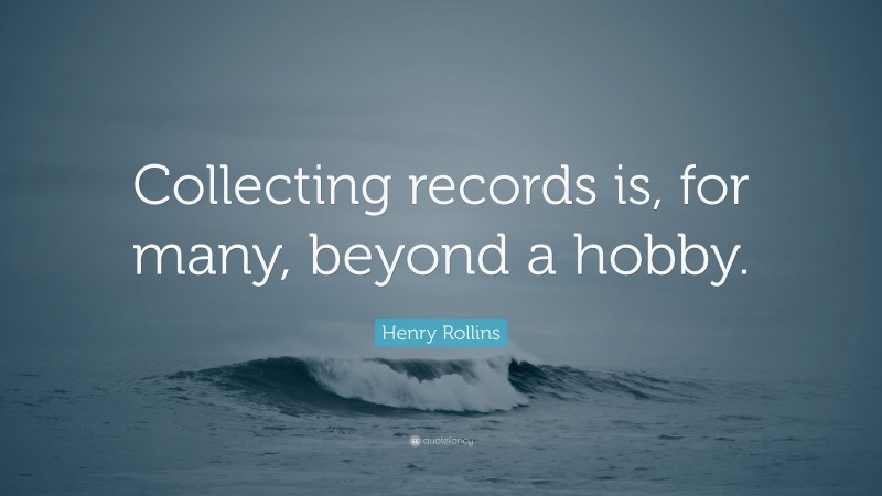 Henry Rollins Quote: “Collecting records is, for many, beyond a hobby.”