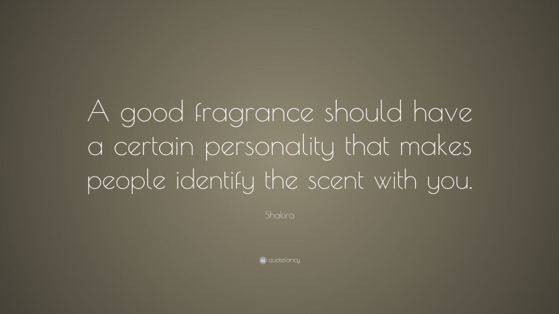 Shakira Quote: “A good fragrance should have a certain personality that makes people identify the scent with you.”