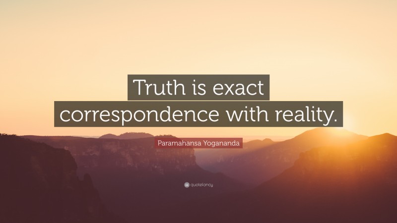 Paramahansa Yogananda Quote: “Truth is exact correspondence with reality.”