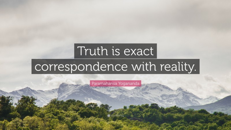 Paramahansa Yogananda Quote: “Truth is exact correspondence with reality.”