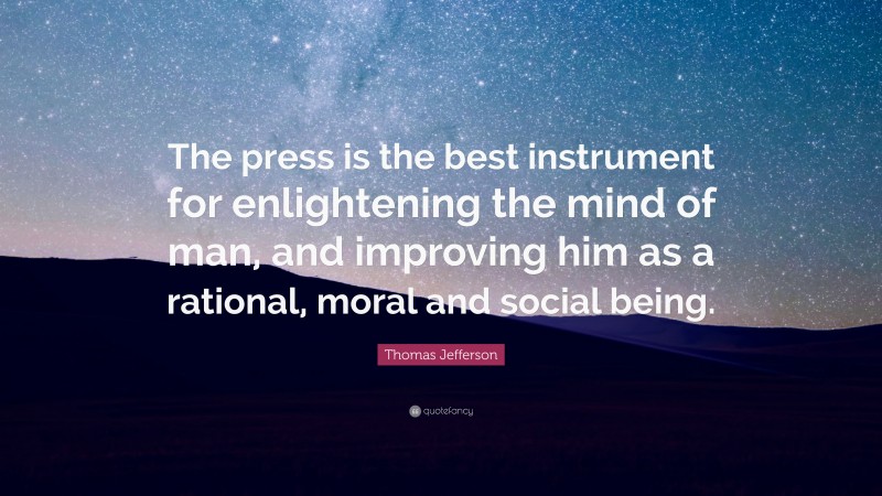 Thomas Jefferson Quote: “The press is the best instrument for enlightening the mind of man, and improving him as a rational, moral and social being.”
