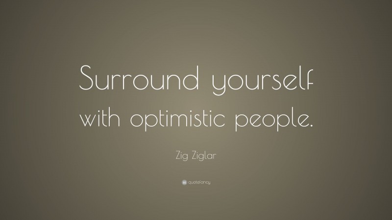 Zig Ziglar Quote: “Surround yourself with optimistic people.”