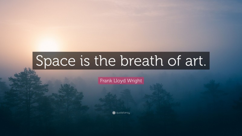 Frank Lloyd Wright Quote: “Space is the breath of art.”