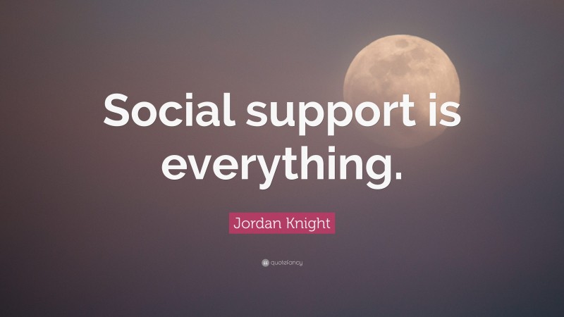 Jordan Knight Quote: “Social support is everything.”