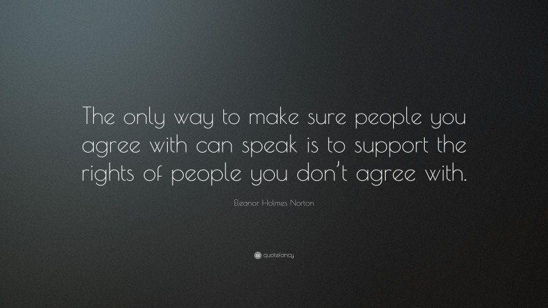 Eleanor Holmes Norton Quote: “The only way to make sure people you agree with can speak is to support the rights of people you don’t agree with.”