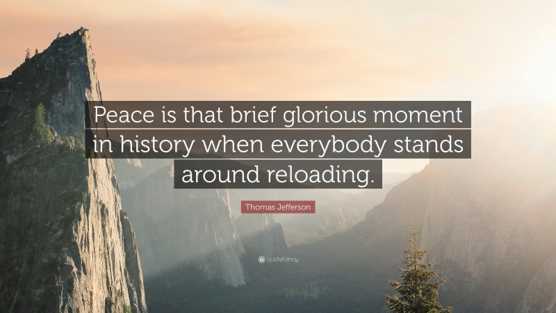 Thomas Jefferson Quote: “Peace is that brief glorious moment in history ...