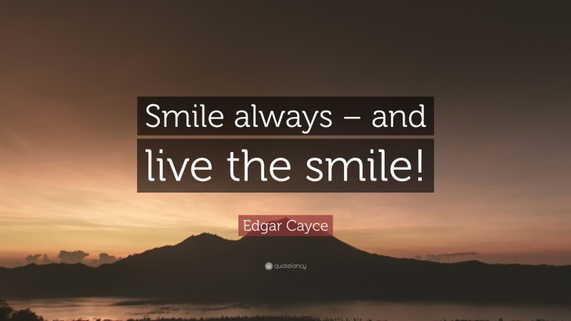 Edgar Cayce Quote: “Smile always – and live the smile!”