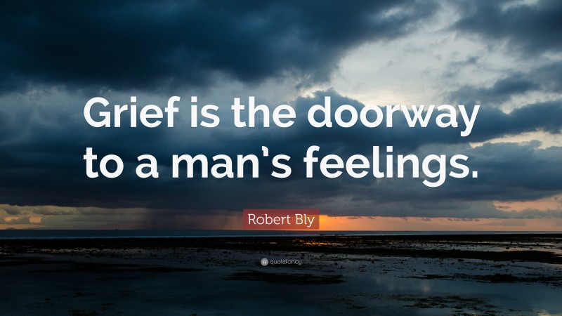 Robert Bly Quote: “Grief is the doorway to a man’s feelings.”
