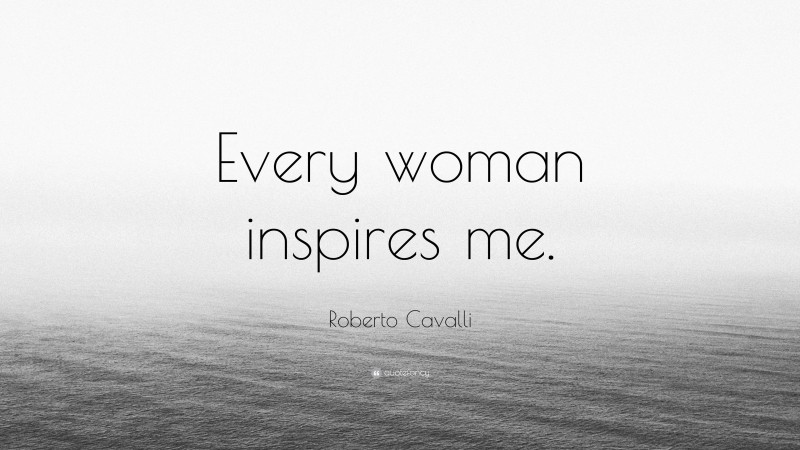 Roberto Cavalli Quote: “Every woman inspires me.”