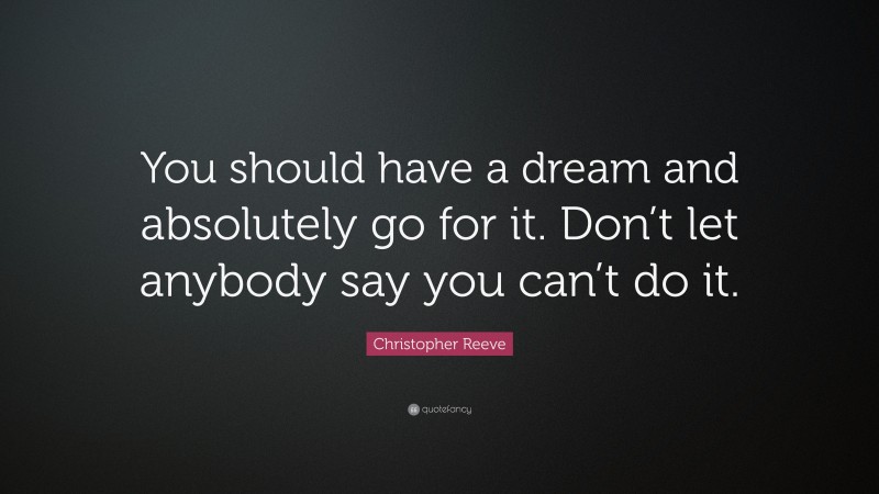 Christopher Reeve Quote: “You should have a dream and absolutely go for it. Don’t let anybody say you can’t do it.”