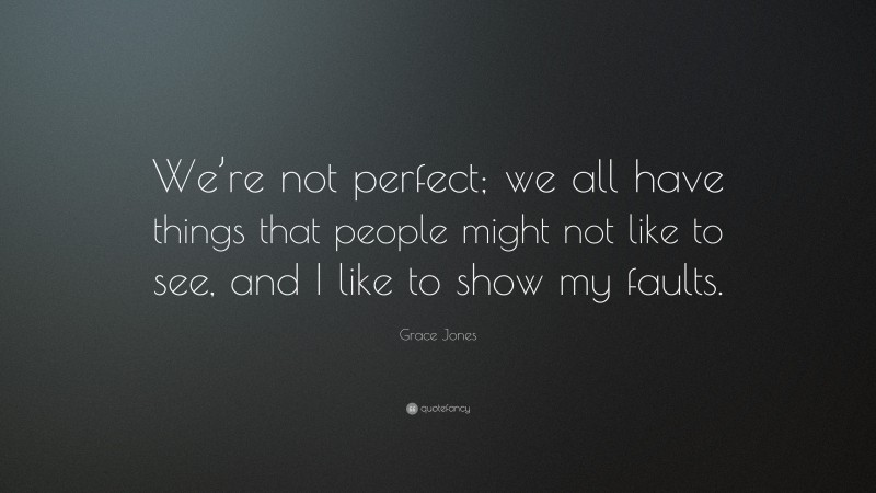 Grace Jones Quote: “We’re not perfect; we all have things that people might not like to see, and I like to show my faults.”