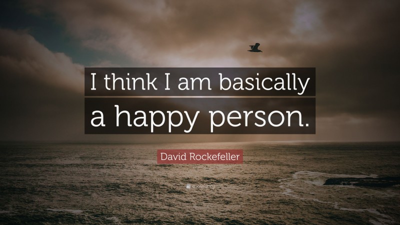 David Rockefeller Quote: “I think I am basically a happy person.”