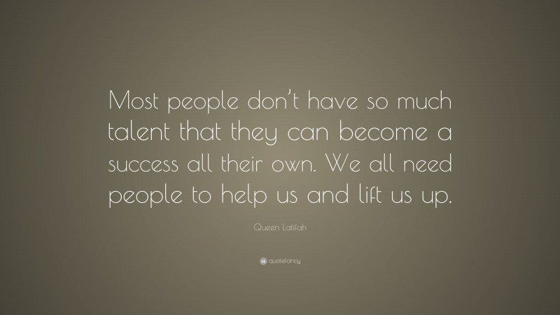Queen Latifah Quote: “Most people don’t have so much talent that they can become a success all their own. We all need people to help us and lift us up.”