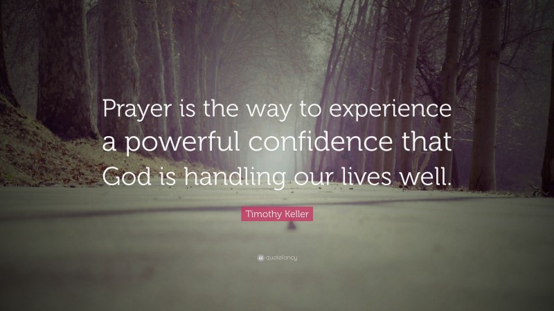 Timothy Keller Quote: “Prayer is the way to experience a powerful confidence that God is handling our lives well.”