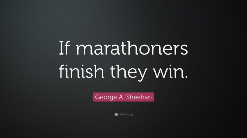 George A. Sheehan Quote: “If marathoners finish they win.”