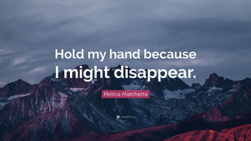 Melina Marchetta Quote: “Hold my hand because I might disappear.”