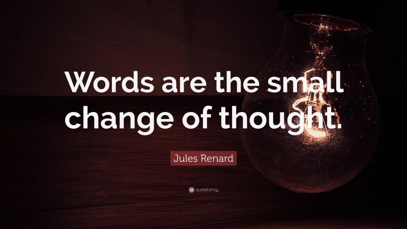 Jules Renard Quote: “Words are the small change of thought.”