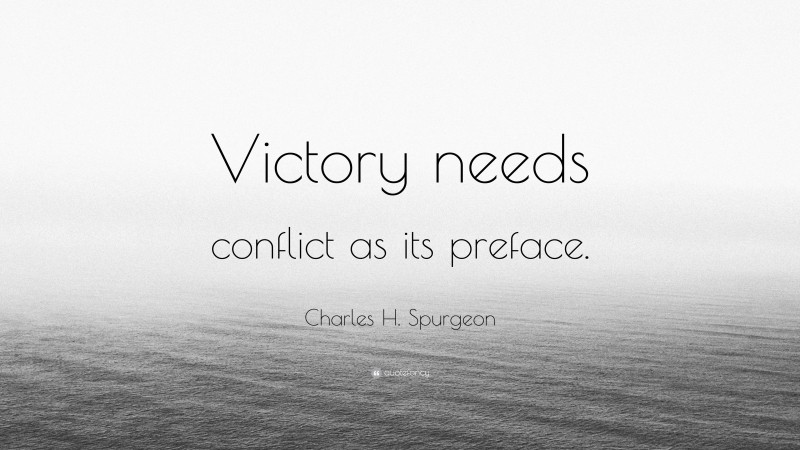Charles H. Spurgeon Quote: “Victory needs conflict as its preface.”