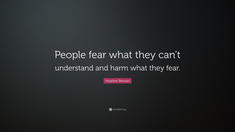 Heather Brewer Quote: “People fear what they can’t understand and harm what they fear.”