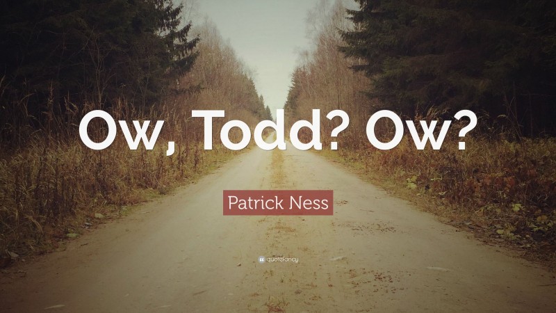 Patrick Ness Quote: “Ow, Todd? Ow?”