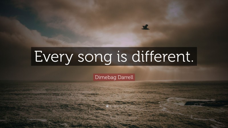 Dimebag Darrell Quote: “Every song is different.”
