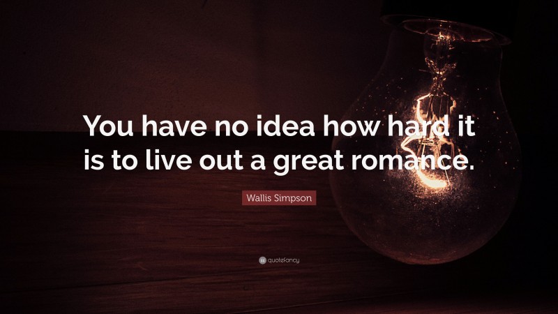 Wallis Simpson Quote: “You have no idea how hard it is to live out a great romance.”