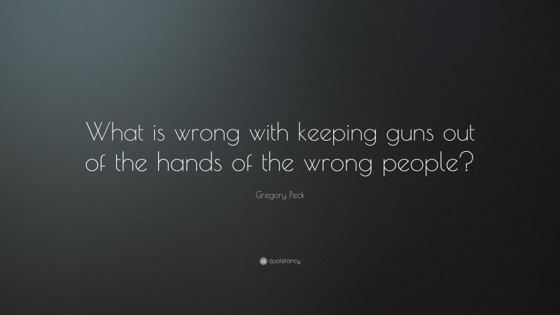 Gregory Peck Quote: “What is wrong with keeping guns out of the hands of the wrong people?”