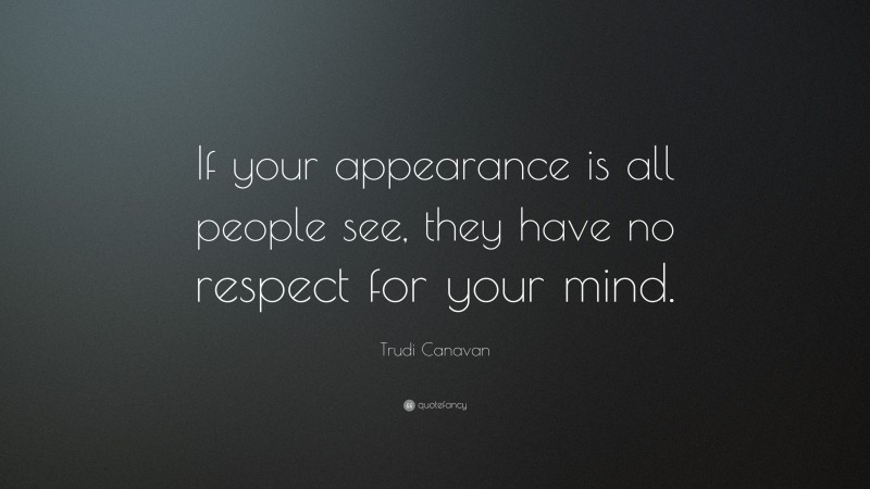 Trudi Canavan Quote: “If your appearance is all people see, they have no respect for your mind.”