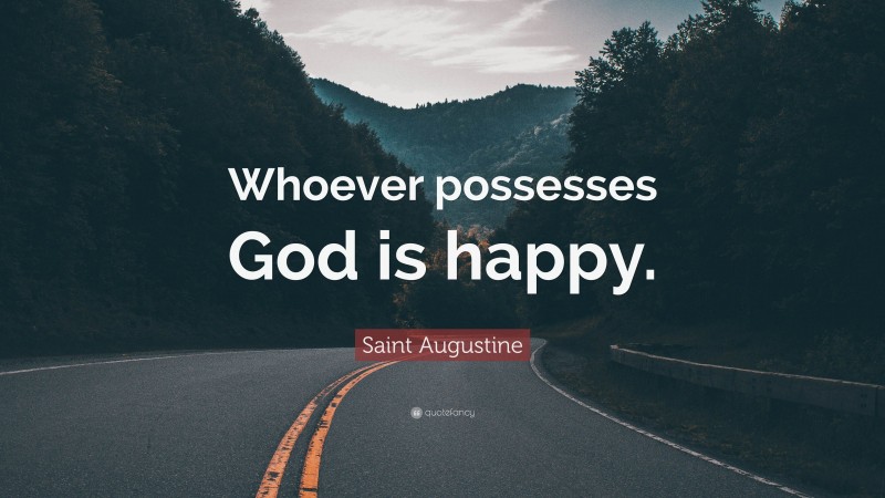 Saint Augustine Quote: “Whoever possesses God is happy.”
