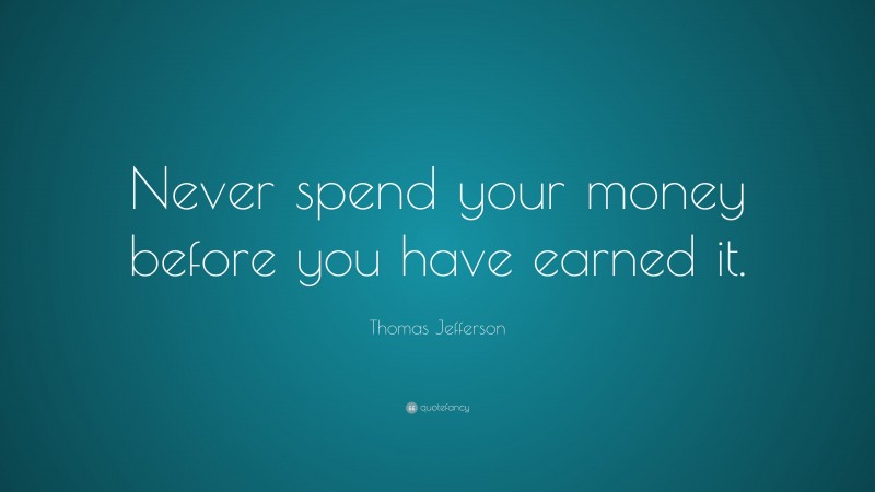 Thomas Jefferson Quote: “Never spend your money before you have earned it.”