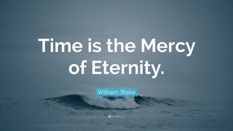 William Blake Quote: “Time is the Mercy of Eternity.”