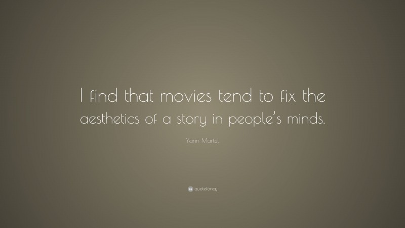 Yann Martel Quote: “I find that movies tend to fix the aesthetics of a story in people’s minds.”